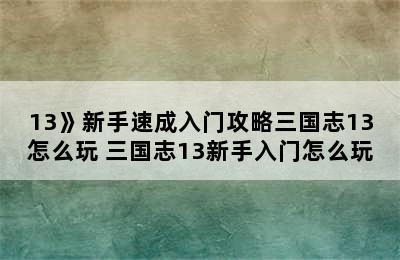 13》新手速成入门攻略三国志13怎么玩 三国志13新手入门怎么玩